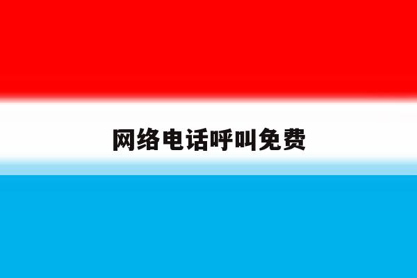 网络电话呼叫免费 网络电话呼叫免费