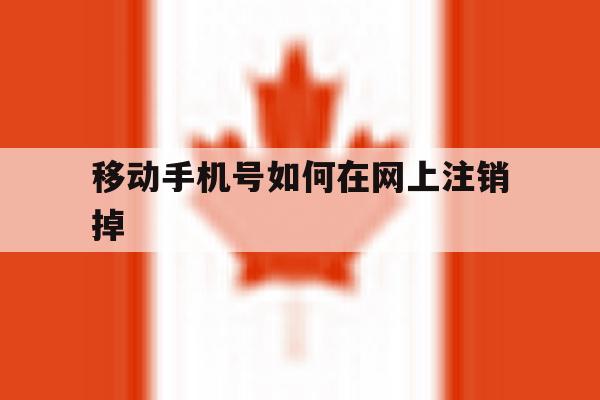 移动手机号如何在网上注销掉 移动手机号如何在网上注销掉