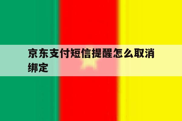 京东支付短信提醒怎么取消绑定 京东支付短信提醒怎么取消绑定