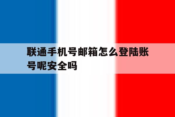 联通手机号邮箱怎么登陆账号呢安全吗的简单介绍 联通手机号邮箱怎么登陆账号呢安全吗的简单介绍