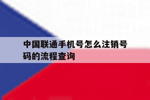 中国联通手机号怎么注销号码的流程查询的简单介绍 中国联通手机号怎么注销号码的流程查询的简单介绍