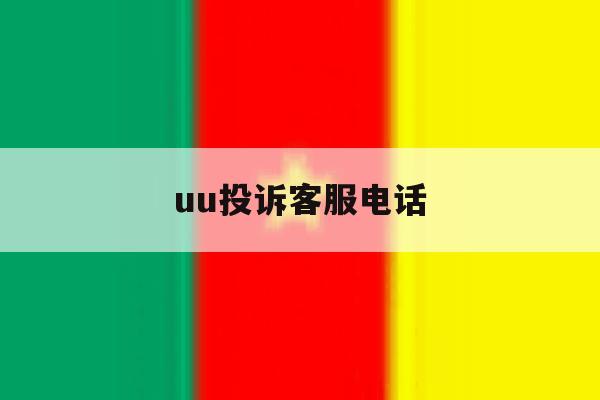 uu投诉客服电话 uu投诉客服电话