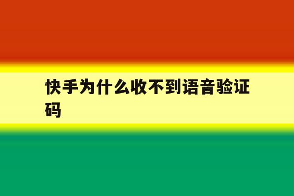 快手为什么收不到语音验证码 快手为什么收不到语音验证码