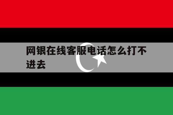 网银在线客服电话怎么打不进去 网银在线客服电话怎么打不进去