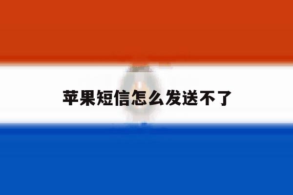 苹果短信怎么发送不了 苹果短信怎么发送不了