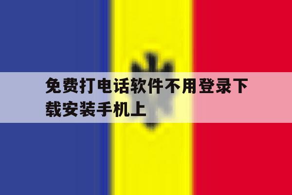 免费打电话软件不用登录下载安装手机上 免费打电话软件不用登录下载安装手机上