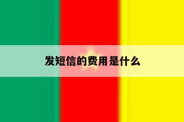 发短信的费用是什么 发短信的费用是什么