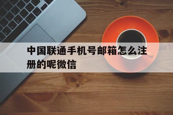 中国联通手机号邮箱怎么注册的呢微信 中国联通手机号邮箱怎么注册的呢微信