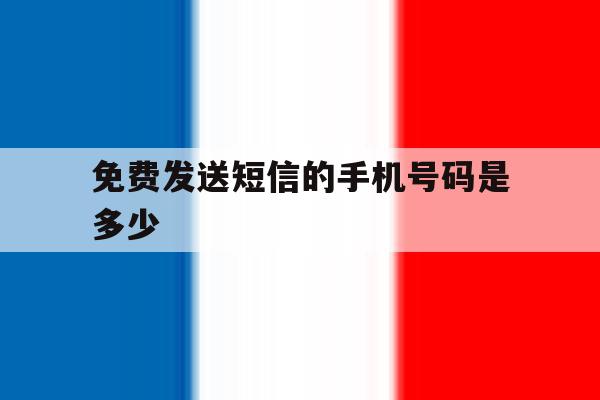 免费发送短信的手机号码是多少 免费发送短信的手机号码是多少