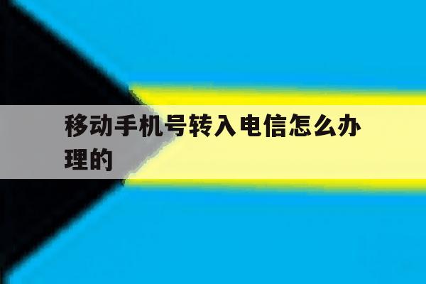 移动手机号转入电信怎么办理的 移动手机号转入电信怎么办理的