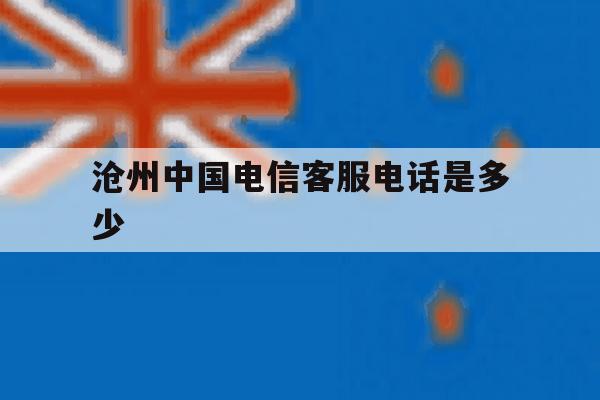 沧州中国电信客服电话是多少 沧州中国电信客服电话是多少