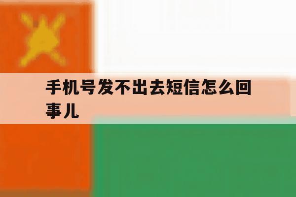 手机号发不出去短信怎么回事儿 手机号发不出去短信怎么回事儿