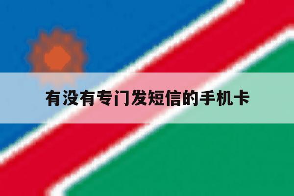 有没有专门发短信的手机卡 有没有专门发短信的手机卡