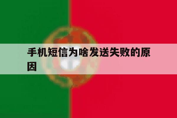 手机短信为啥发送失败的原因 手机短信为啥发送失败的原因