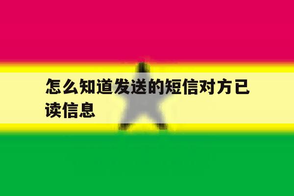 怎么知道发送的短信对方已读信息 怎么知道发送的短信对方已读信息