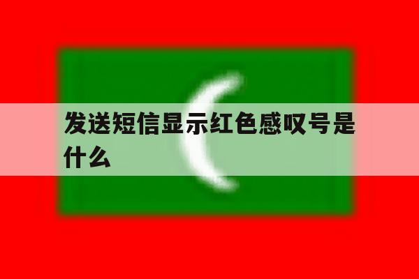 发送短信显示红色感叹号是什么 发送短信显示红色感叹号是什么