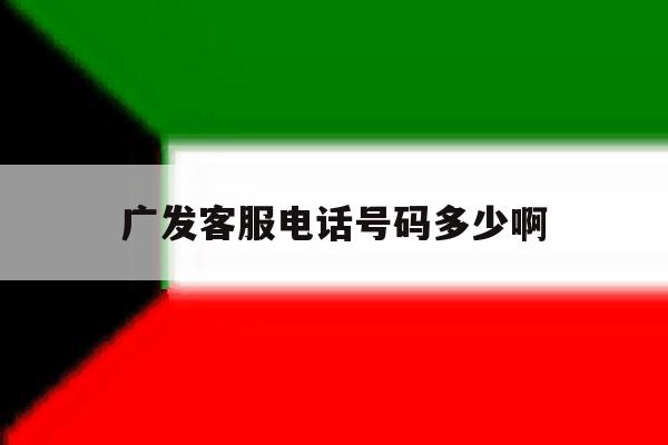 广发客服电话号码多少啊 广发客服电话号码多少啊