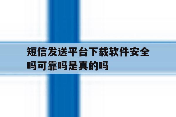 包含短信发送平台下载软件安全吗可靠吗是真的吗的词条 包含短信发送平台下载软件安全吗可靠吗是真的吗的词条