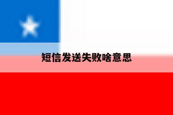 短信发送失败啥意思 短信发送失败啥意思