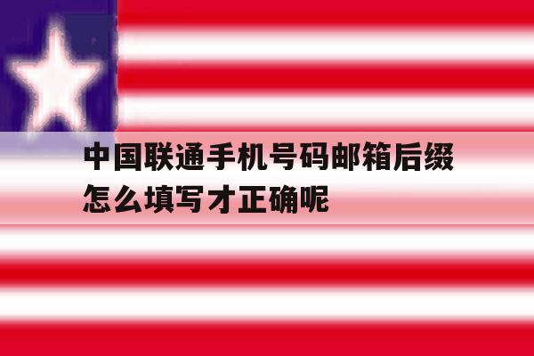 中国联通手机号码邮箱后缀怎么填写才正确呢的简单介绍 中国联通手机号码邮箱后缀怎么填写才正确呢的简单介绍