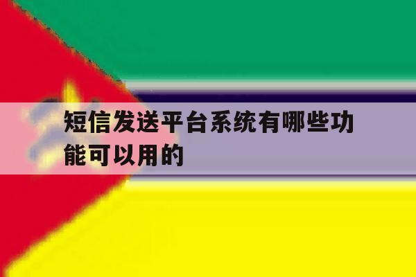 短信发送平台系统有哪些功能可以用的 短信发送平台系统有哪些功能可以用的