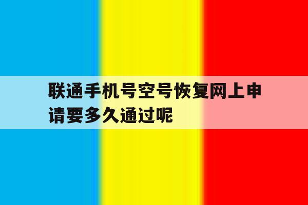 联通手机号空号恢复网上申请要多久通过呢的简单介绍 联通手机号空号恢复网上申请要多久通过呢的简单介绍