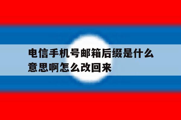 电信手机号邮箱后缀是什么意思啊怎么改回来 电信手机号邮箱后缀是什么意思啊怎么改回来