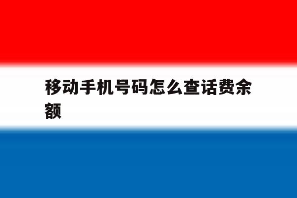 移动手机号码怎么查话费余额 移动手机号码怎么查话费余额