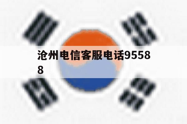 沧州电信客服电话95588 沧州电信客服电话95588