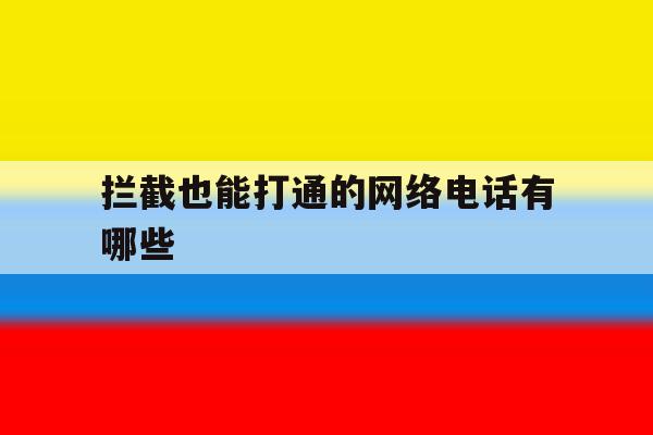 拦截也能打通的网络电话有哪些 拦截也能打通的网络电话有哪些
