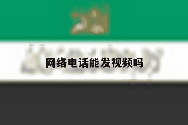 网络电话能发视频吗 网络电话能发视频吗