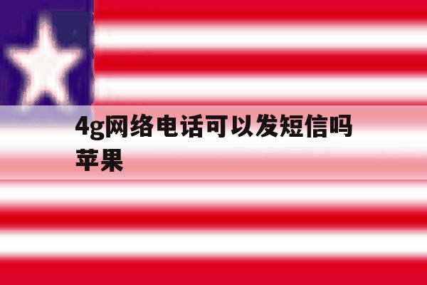 4g网络电话可以发短信吗苹果 4g网络电话可以发短信吗苹果