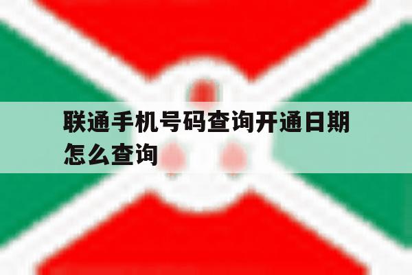 联通手机号码查询开通日期怎么查询 联通手机号码查询开通日期怎么查询