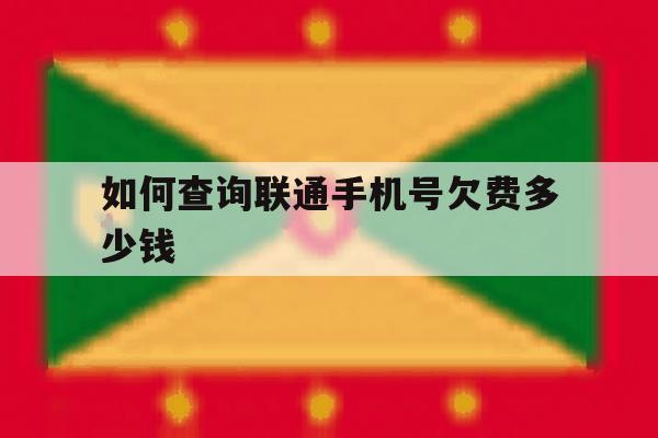 如何查询联通手机号欠费多少钱 如何查询联通手机号欠费多少钱
