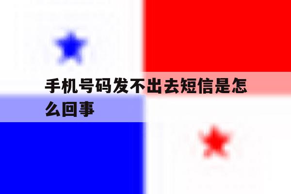 手机号码发不出去短信是怎么回事 手机号码发不出去短信是怎么回事