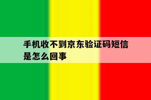 手机收不到京东验证码短信是怎么回事 手机收不到京东验证码短信是怎么回事