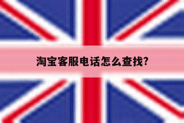 淘宝客服电话怎么查找? 淘宝客服电话怎么查找?