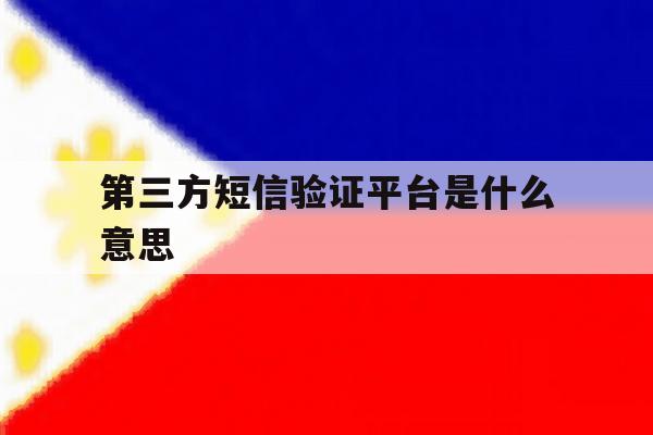 第三方短信验证平台是什么意思 第三方短信验证平台是什么意思