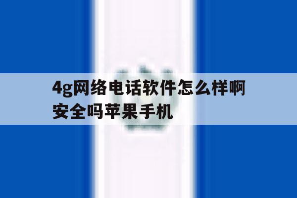 4g网络电话软件怎么样啊安全吗苹果手机的简单介绍 4g网络电话软件怎么样啊安全吗苹果手机的简单介绍
