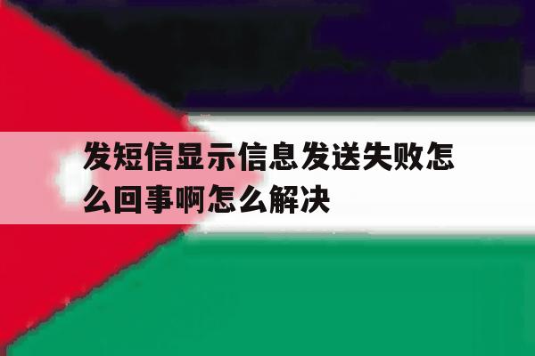 发短信显示信息发送失败怎么回事啊怎么解决 发短信显示信息发送失败怎么回事啊怎么解决