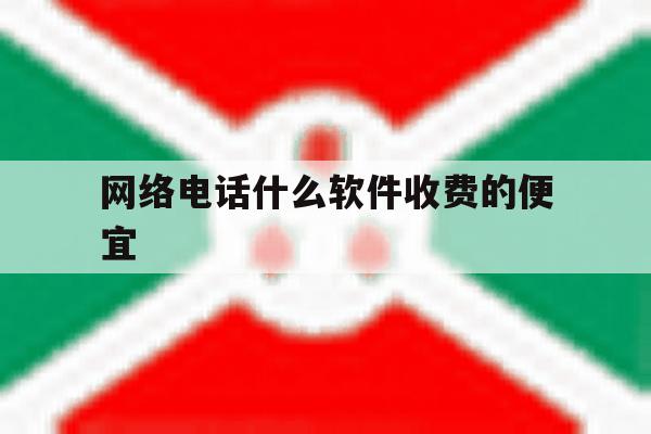 网络电话什么软件收费的便宜 网络电话什么软件收费的便宜