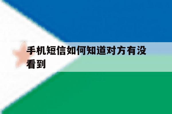 手机短信如何知道对方有没看到 手机短信如何知道对方有没看到