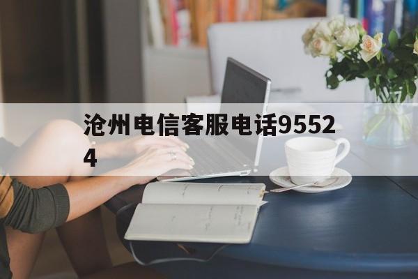 沧州电信客服电话95524 沧州电信客服电话95524