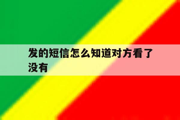 发的短信怎么知道对方看了没有 发的短信怎么知道对方看了没有