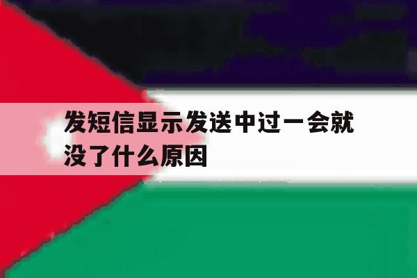 发短信显示发送中过一会就没了什么原因 发短信显示发送中过一会就没了什么原因
