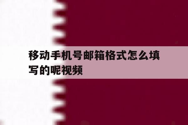 移动手机号邮箱格式怎么填写的呢视频 移动手机号邮箱格式怎么填写的呢视频