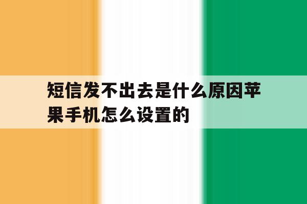 短信发不出去是什么原因苹果手机怎么设置的 短信发不出去是什么原因苹果手机怎么设置的