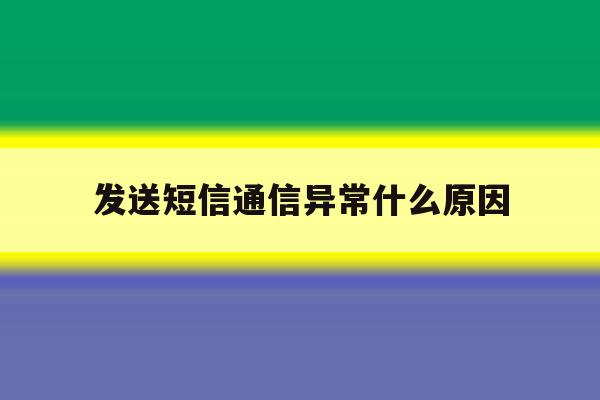 发送短信通信异常什么原因 发送短信通信异常什么原因