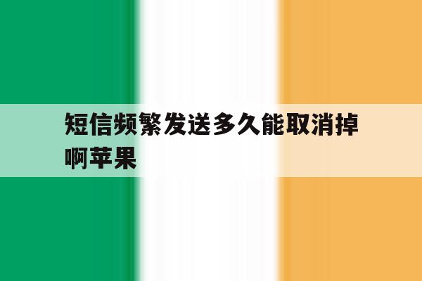 短信频繁发送多久能取消掉啊苹果 短信频繁发送多久能取消掉啊苹果