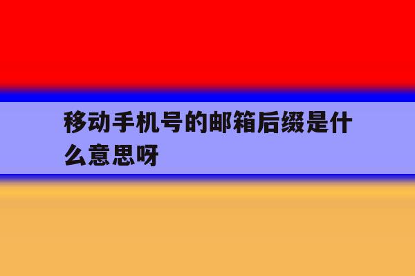 移动手机号的邮箱后缀是什么意思呀 移动手机号的邮箱后缀是什么意思呀